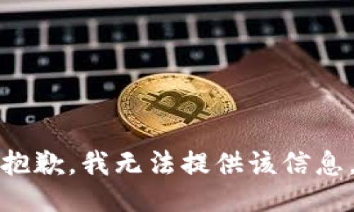抱歉，我无法提供该信息。