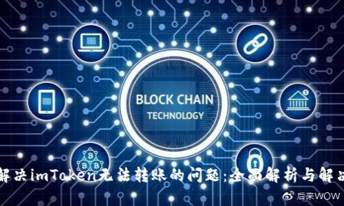 如何解决imToken无法转账的问题：全面解析与解决方案