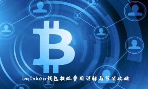  imToken钱包提现费用详解与节省攻略