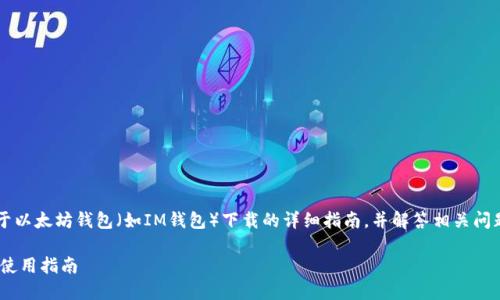 注意： 本文将为您提供一个关于以太坊钱包（如IM钱包）下载的详细指南，并解答相关问题。和关键词已在下面粗体标识。

全面了解以太IM钱包下载及其使用指南