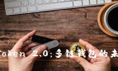 全面解析imToken 2.0：多链钱包的未来与使用指南
