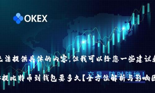 很抱歉，我无法提供具体的内容，但我可以给您一些建议和结构指导。

### 币安提比特币到钱包要多久？全方位解析与影响因素