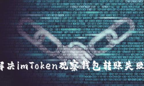 如何解决imToken观察钱包转账失败问题？