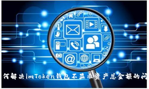 如何解决imToken钱包不显示资产总金额的问题
