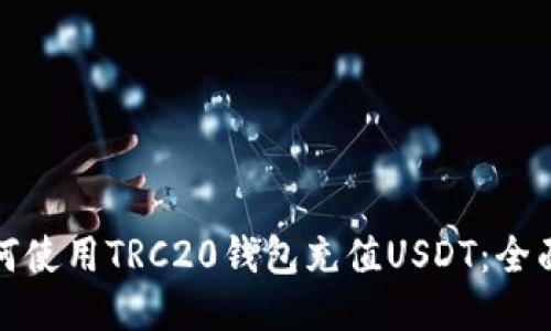 : 如何使用TRC20钱包充值USDT：全面指南