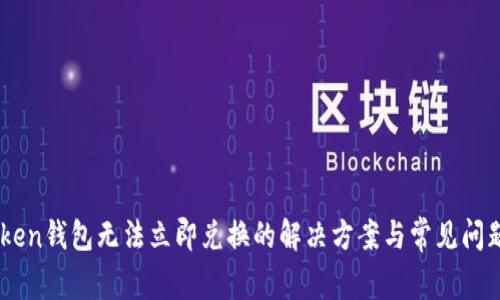 ImToken钱包无法立即兑换的解决方案与常见问题解析