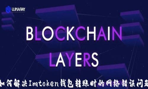 
如何解决Imtoken钱包转账时的网络错误问题