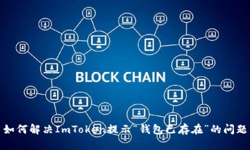 如何解决ImToken提示“钱包已存在”的问题