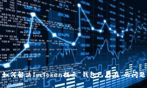 如何解决ImToken提示“钱包已存在”的问题