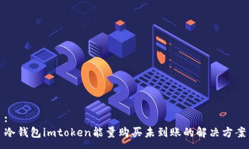 :
冷钱包imtoken能量购买未到账的解决方案