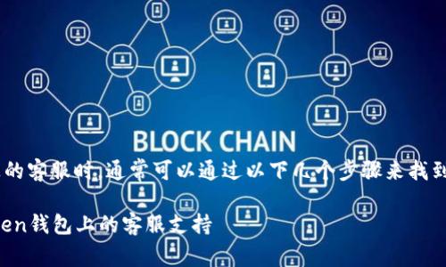 在寻找token钱包上的客服时，通常可以通过以下几个步骤来找到相关的信息和支持：

### 如何找到Token钱包上的客服支持