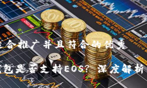 思考一个适合推广并且符合的优秀

imToken钱包是否支持EOS? 深度解析与使用指南