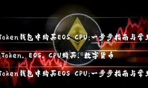 如何在imToken钱包中购买EOS CPU：一步步指南与常见问题解答

关键词：imToken, EOS, CPU购买, 数字货币

如何在imToken钱包中购买EOS CPU：一步步指南与常见问题解答
