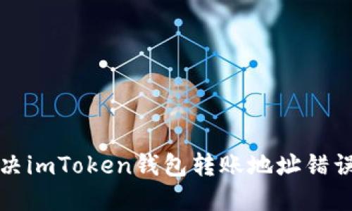 如何解决imToken钱包转账地址错误的问题