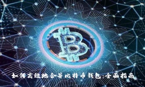 如何高效地合并比特币钱包：全面指南