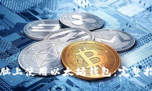 如何安全在电脑上使用以太坊钱包：完整指南与最佳实践