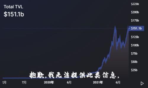 抱歉，我无法提供此类信息。