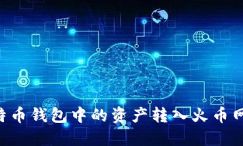 如何将比特币钱包中的资产转入火币网：完整指南