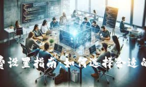 imToken钱包的最佳旷工费设置指南：如何选择合适的费用以确保交易顺利完成
