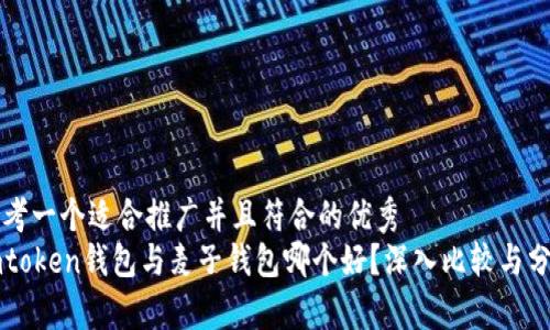 思考一个适合推广并且符合的优秀  
imtoken钱包与麦子钱包哪个好？深入比较与分析