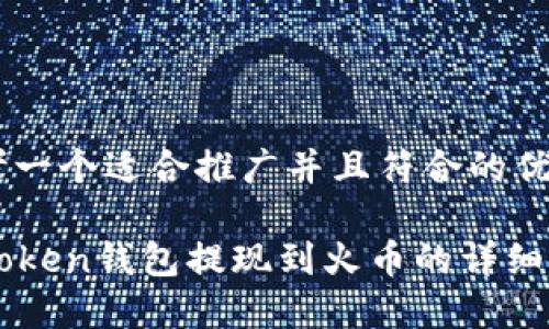 思考一个适合推广并且符合的优秀
imToken钱包提现到火币的详细指南