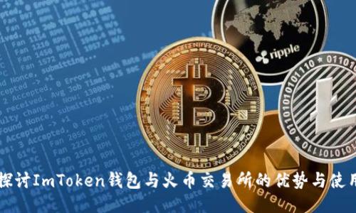 深入探讨ImToken钱包与火币交易所的优势与使用指南