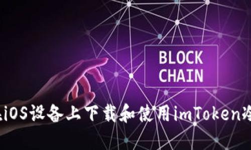 如何在iOS设备上下载和使用imToken冷钱包？