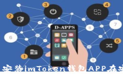 
如何下载并安装imToken钱包APP在安卓设备上？