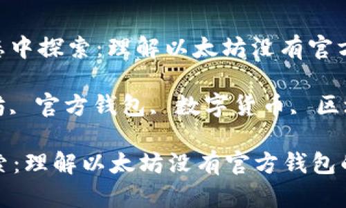 提议: 在以太坊生态中探索：理解以太坊没有官方钱包的原因与影响

相关关键词: 以太坊, 官方钱包, 数字货币, 区块链技术

在以太坊生态中探索：理解以太坊没有官方钱包的原因与影响