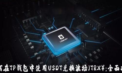 
如何在TP钱包中使用USDT兑换波场（TRX）：全面指南