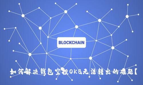  如何解决钱包空投OKB无法转出的难题？