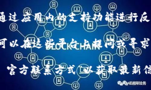 要得到imToken钱包的联系方式，您可以通过以下几种方式联系他们的客服或获取帮助：

1. **官方网站**: 您可以访问imToken的官方网站，通常会有“联系我们”或“支持”页面，上面会提供官方的联系方式和支持方式。

2. **社交媒体**: imToken在多个社交媒体平台上有官方账号，例如Twitter、Telegram、Facebook等。您可以通过这些平台发送消息或查找更新和发布的信息。

3. **客服邮箱**: 在imToken的官方网站上，通常会提供客服邮箱，您可以通过邮件与他们的支持团队联系。

4. **应用内支持**: 如果您已经在使用imToken手机应用，可以通过应用内的支持功能进行反馈或询问。

5. **社区论坛**: imToken可能有官方的社区论坛或讨论组，您可以在这些平台上提问或寻求帮助。

如果您无法找到具体的联系方式，可以尝试在网上搜索“imToken 官方联系方式”以获取最新信息。