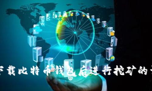 如何在下载比特币钱包后进行挖矿的详细指南