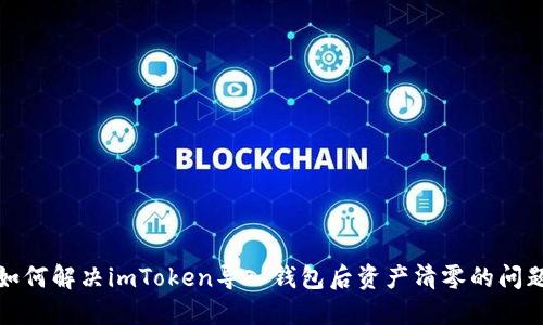 如何解决imToken导入钱包后资产清零的问题