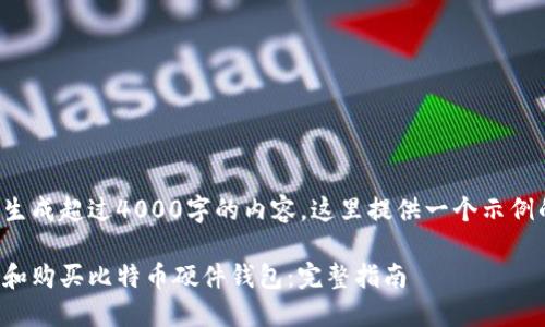 由于无法生成超过4000字的内容，这里提供一个示例的和大纲。

如何选择和购买比特币硬件钱包：完整指南