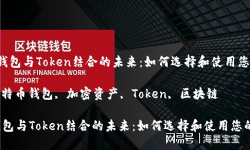 将比特币钱包与Token结合的未来：如何选择和使用您的加密资产

关键词： 比特币钱包, 加密资产, Token, 区块链

将比特币钱包与Token结合的未来：如何选择和使用您的加密资产