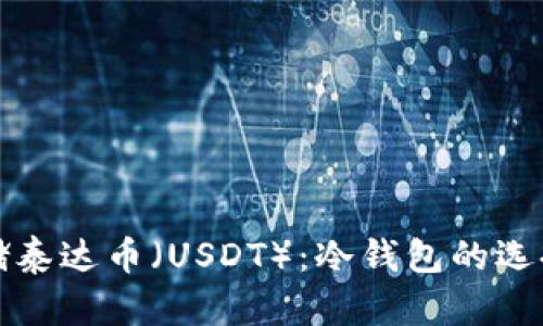 如何安全存储泰达币（USDT）：冷钱包的选择和使用指南