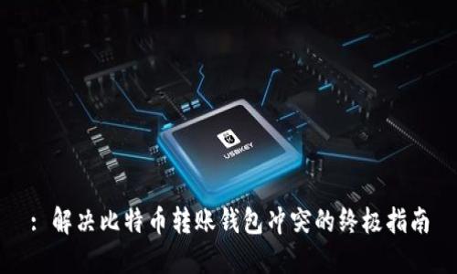 : 解决比特币转账钱包冲突的终极指南