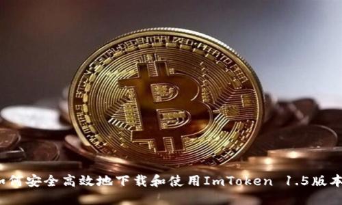 如何安全高效地下载和使用ImToken 1.5版本？