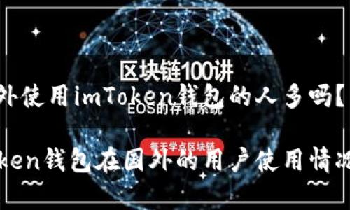 在国外使用imToken钱包的人多吗?
imToken钱包在国外的用户使用情况分析