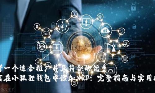 思考一个适合推广并且符合的优秀
如何在小狐狸钱包中添加XRP: 完整指南与实用技巧