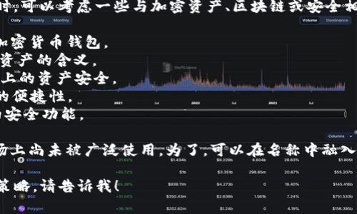 在决定给ImToken钱包取一个合适的名字时，可以考虑一些与加密资产、区块链或安全相关的词汇。以下是一些命名建议，供您参考：

1. **CryptoSafe** - 强调安全性，适合加密货币钱包。
2. **TokenGuardian** - 传达保护用户资产的含义。
3. **ChainVault** - 暗示存储在区块链上的资产安全。
4. **DigiWallet** - 突出数字资产管理的便捷性。
5. **WalletSecure** - 明确强调钱包的安全功能。

选择名称时，确保名称简洁易记，并且在市场上尚未被广泛使用。为了，可以在名称中融入关键字，比如“钱包”、“加密货币”等。

如果您需要更详细的帮助或者具体的命名策略，请告诉我！