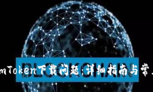### 
如何解决ImToken下载问题：详细指南与常见解决方案