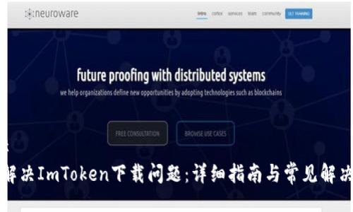 ### 
如何解决ImToken下载问题：详细指南与常见解决方案