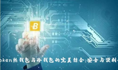 : 探索imToken热钱包与冷钱包的完美结合：安全与便利的高效管理