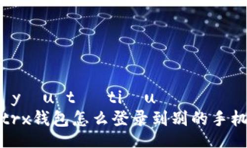  yếu tố tiêu đề   
trx钱包怎么登录到别的手机