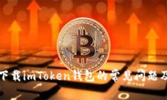 解决无法下载imToken钱包的常见问题及解决方案