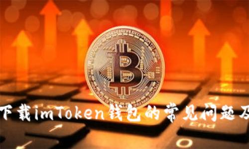 解决无法下载imToken钱包的常见问题及解决方案