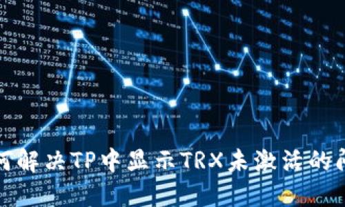 如何解决TP中显示TRX未激活的问题