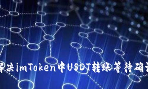 : 如何解决imToken中USDT转账等待确认的问题